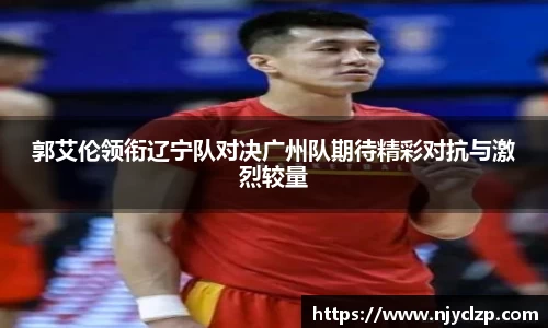 郭艾伦领衔辽宁队对决广州队期待精彩对抗与激烈较量
